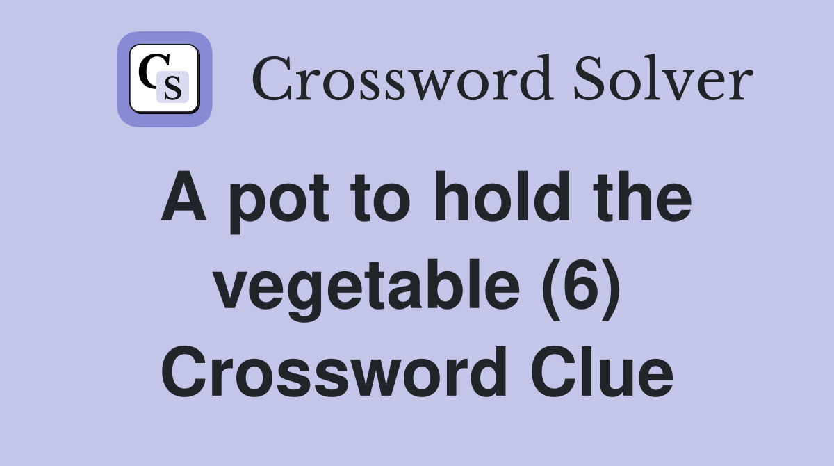 A pot to hold the vegetable (6) Crossword Clue Answers Crossword Solver